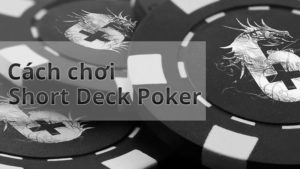 Hướng dẫn cách chơi Short Deck Poker chi tiết